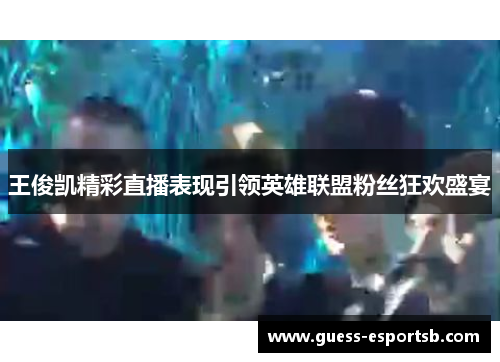 王俊凯精彩直播表现引领英雄联盟粉丝狂欢盛宴